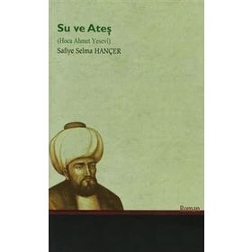 Su ve Ateş Hoca Ahmet Yesevi - Safiye Selma Hançer