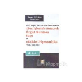 Suç İşlemek Amacıyla Örgüt Kurma Suçu ve Etkin Pişmanlık 5237 Sayılı Türk Ceza Kanununda - Veysel Gültaş