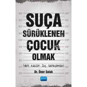 Suça Sürüklenen Çocuk Olmak Yeni Neslin Suç Deneyimleri - Öner Solak