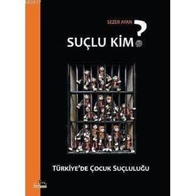 SUÇLU KIM? TÜRKİYE'DE ÇOCUK SUÇLULUĞU - SEZER AYAN
