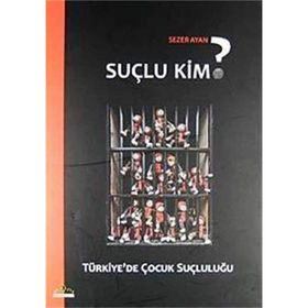 SUÇLU KIM? TÜRKİYE'DE ÇOCUK SUÇLULUĞU - SEZER AYAN