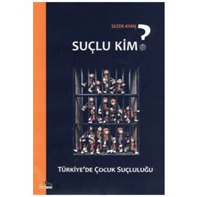 SUÇLU KIM? TÜRKİYE'DE ÇOCUK SUÇLULUĞU - SEZER AYAN