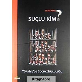 SUÇLU KIM? TÜRKİYE'DE ÇOCUK SUÇLULUĞU - SEZER AYAN