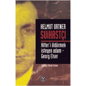 SUİKASTÇI HITLER'I TEK BAŞINA ÖLDÜRMEK İSTEYEN ADAM - GEORG ELSER - HELMUT ORTNER