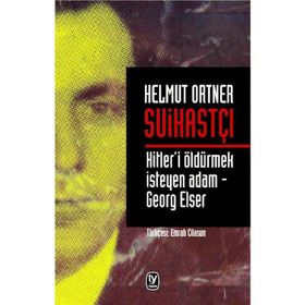 SUİKASTÇI HITLER'I TEK BAŞINA ÖLDÜRMEK İSTEYEN ADAM - GEORG ELSER - HELMUT ORTNER