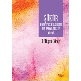 Şükür Pozitif Psikolojiden Din Psikolojisine Köprü - Gülüşan Göcen