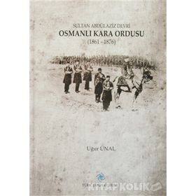 Sultan Abdülaziz Devri Osmanlı Kara Ordusu 1861 - 1876 - Uğur Ünal
