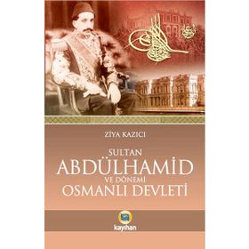 SULTAN II. ABDÜLHAMID VE DÖNEMI OSMANLI DEVLETI - ZIYA KAZICI