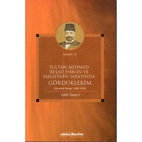 SULTAN MEHMED REŞAD HANIN VE HALEFININ SARAYINDA GÖRDÜKLERİM (OSMANLI SARAYI 1909 - 1919) - LÜTFİ SIMAVI