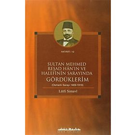 SULTAN MEHMED REŞAD HANIN VE HALEFININ SARAYINDA GÖRDÜKLERİM (OSMANLI SARAYI 1909 - 1919) - LÜTFİ SIMAVI
