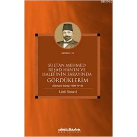SULTAN MEHMED REŞAD HANIN VE HALEFININ SARAYINDA GÖRDÜKLERİM (OSMANLI SARAYI 1909 - 1919) - LÜTFİ SIMAVI