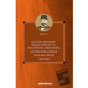 SULTAN MEHMED REŞAD HANIN VE HALEFININ SARAYINDA GÖRDÜKLERİM (OSMANLI SARAYI 1909 - 1919) - LÜTFİ SIMAVI