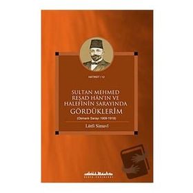 SULTAN MEHMED REŞAD HANIN VE HALEFININ SARAYINDA GÖRDÜKLERİM (OSMANLI SARAYI 1909 - 1919) - LÜTFİ SIMAVI