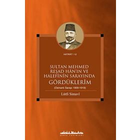 SULTAN MEHMED REŞAD HANIN VE HALEFININ SARAYINDA GÖRDÜKLERİM (OSMANLI SARAYI 1909 - 1919) - LÜTFİ SIMAVI