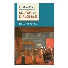 Sultan ve Diplomasi - 3. Ahmed'in Hatt-ı Hümayünlarında - Erhan Afyoncu