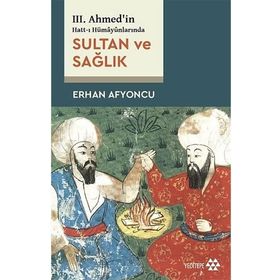 Sultan ve Sağlık - 3. Ahmed'in Hatt-ı Hümayünlarında - Erhan Afyoncu