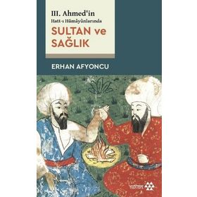 Sultan ve Sağlık - 3. Ahmed'in Hatt-ı Hümayünlarında - Erhan Afyoncu