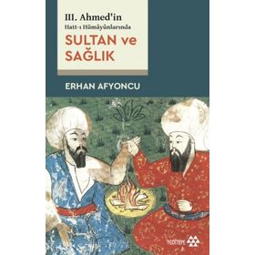 Sultan ve Sağlık - 3. Ahmed'in Hatt-ı Hümayünlarında - Erhan Afyoncu