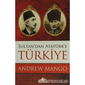 SULTAN'DAN ATATÜRK'E TÜRKİYE - ANDREW MANGO