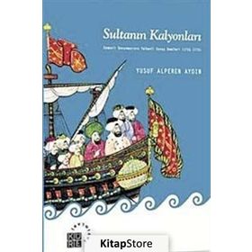 SULTANIN KALYONLARI OSMANLI DONANMASININ YELKENLI SAVAŞ GEMILERI (1701-1770) - YUSUF ALPEREN AYDIN