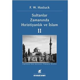 SULTANLAR ZAMANINDA HIRISTIYANLIK VE İSLAM II - F. W. HASLUCK