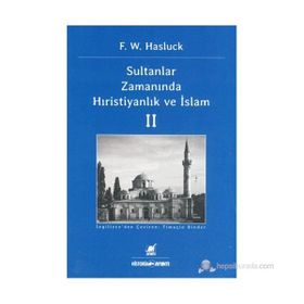 SULTANLAR ZAMANINDA HIRISTIYANLIK VE İSLAM II - F. W. HASLUCK