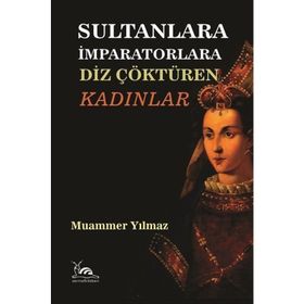 Sultanlara İmparatorlara Diz Çöktüren Kadınlar - Muammer Yılmaz