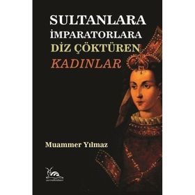 Sultanlara İmparatorlara Diz Çöktüren Kadınlar - Muammer Yılmaz