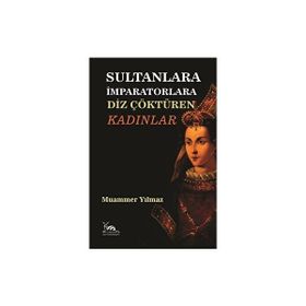 Sultanlara İmparatorlara Diz Çöktüren Kadınlar - Muammer Yılmaz