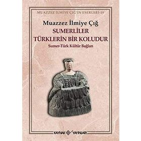 SUMERLILER TÜRKLERIN BIR KOLUDUR SUMER - TÜRK KÜLTÜR BAĞLARI - MUAZZEZ İLMIYE ÇIĞ