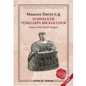 SUMERLILER TÜRKLERIN BIR KOLUDUR SUMER - TÜRK KÜLTÜR BAĞLARI - MUAZZEZ İLMIYE ÇIĞ