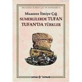 SÜMERLİLERDE TUFAN TUFAN´DA TÜRKLER - MUAZZEZ İLMİYE ÇIĞ