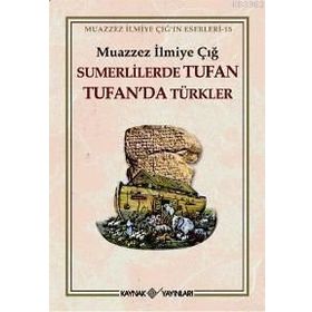 SÜMERLİLERDE TUFAN TUFAN´DA TÜRKLER - MUAZZEZ İLMİYE ÇIĞ