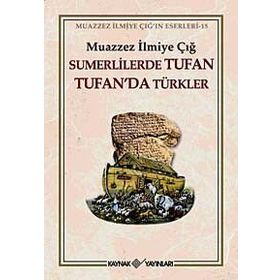 SÜMERLİLERDE TUFAN TUFAN´DA TÜRKLER - MUAZZEZ İLMİYE ÇIĞ