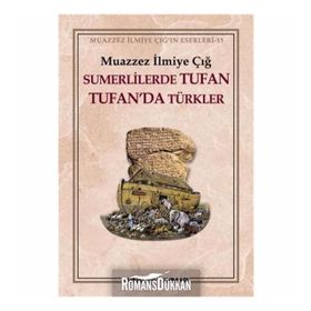 SÜMERLİLERDE TUFAN TUFAN´DA TÜRKLER - MUAZZEZ İLMİYE ÇIĞ