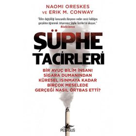 Şüphe Tacirleri: Bir Avuç Bilim İnsanı Sigara Dumanından Küresel Isınmaya Kadar Birçok Meselede Gerçeği Nasıl Örtbas Etti?