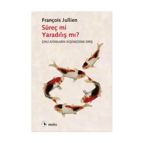 SÜREÇ MI YARADILIŞ MI? ÇINLI AYDINLARIN DÜŞÜNCESINE GIRIŞ - FRANÇOIS JULLIEN