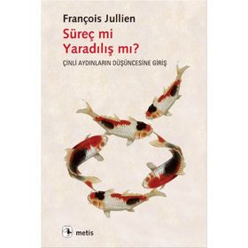 SÜREÇ MI YARADILIŞ MI? ÇINLI AYDINLARIN DÜŞÜNCESINE GIRIŞ - FRANÇOIS JULLIEN
