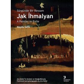 SÜRGÜNDE BIR RESSAM: JAK İHMALYAN / JAK İHMALYAN: A PAINTER IN EXILE - MAYDA SARIS