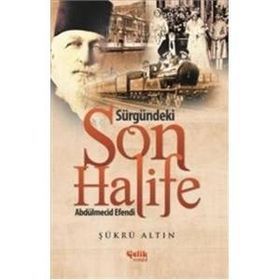 Sürgündeki Son Halife Abdülmecid Efendi - Şükrü Altın