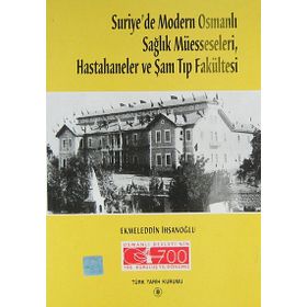 Suriye’de Modern Osmanlı Sağlık Müesseseleri, Hastahaneler ve Şam Tıp Fakültesi - Ekmeleddin İhsanoğlu