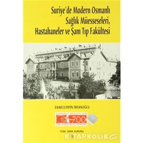 Suriye’de Modern Osmanlı Sağlık Müesseseleri, Hastahaneler ve Şam Tıp Fakültesi - Ekmeleddin İhsanoğlu