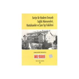 Suriye’de Modern Osmanlı Sağlık Müesseseleri, Hastahaneler ve Şam Tıp Fakültesi - Ekmeleddin İhsanoğlu