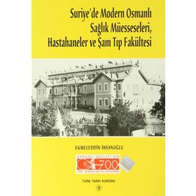 Suriye’de Modern Osmanlı Sağlık Müesseseleri, Hastahaneler ve Şam Tıp Fakültesi - Ekmeleddin İhsanoğlu
