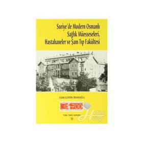 Suriye’de Modern Osmanlı Sağlık Müesseseleri, Hastahaneler ve Şam Tıp Fakültesi - Ekmeleddin İhsanoğlu