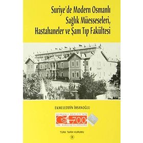 Suriye’de Modern Osmanlı Sağlık Müesseseleri, Hastahaneler ve Şam Tıp Fakültesi - Ekmeleddin İhsanoğlu