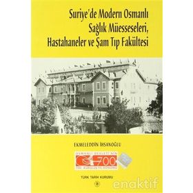 Suriye’de Modern Osmanlı Sağlık Müesseseleri, Hastahaneler ve Şam Tıp Fakültesi - Ekmeleddin İhsanoğlu