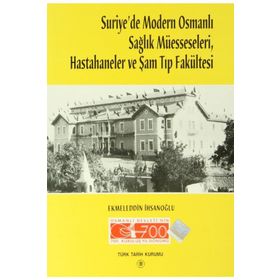 Suriye’de Modern Osmanlı Sağlık Müesseseleri, Hastahaneler ve Şam Tıp Fakültesi - Ekmeleddin İhsanoğlu