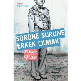 SÜRÜNE SÜRÜNE ERKEK OLMAK - PINAR SELEK