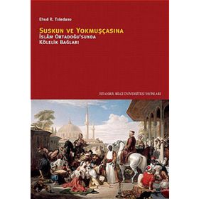 SUSKUN VE YOKMUŞÇASINA İSLÂM ORTADOĞUSUNDA KÖLELİK BAĞLARI - EHUD R. TOLEDANO